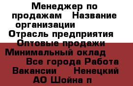 Менеджер по продажам › Название организации ­ Ulmart › Отрасль предприятия ­ Оптовые продажи › Минимальный оклад ­ 45 000 - Все города Работа » Вакансии   . Ненецкий АО,Шойна п.